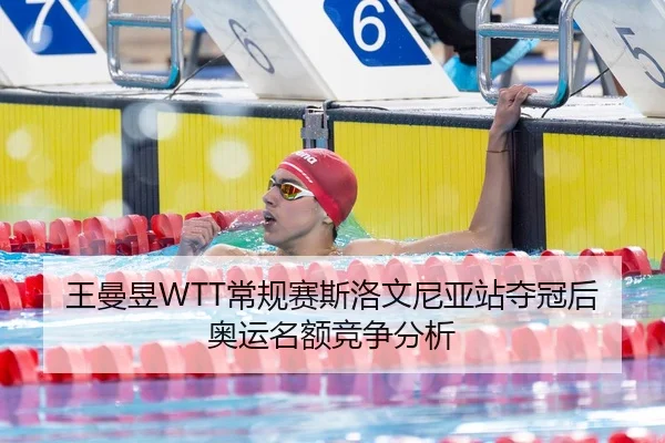 王曼昱WTT常规赛斯洛文尼亚站夺冠后奥运名额竞争分析
